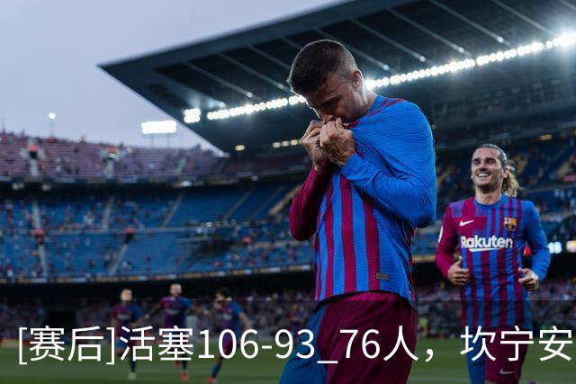 [赛后]活塞106-93 76人，坎宁安26分8板8助，马克西29分5板4助